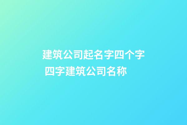 建筑公司起名字四个字 四字建筑公司名称-第1张-公司起名-玄机派